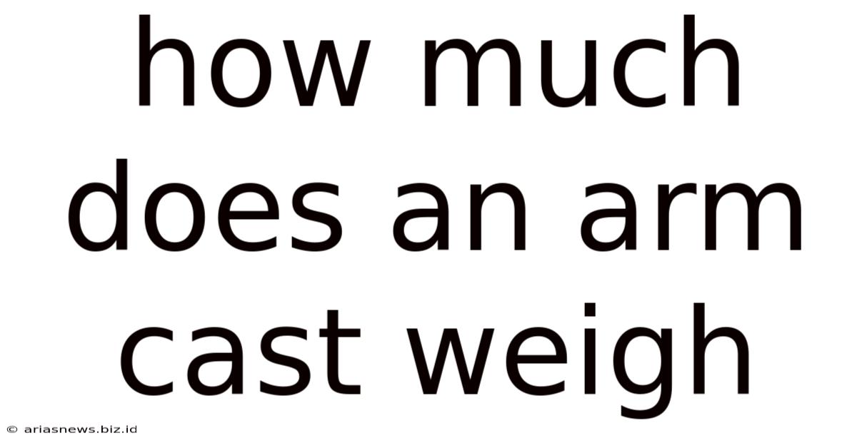 How Much Does An Arm Cast Weigh