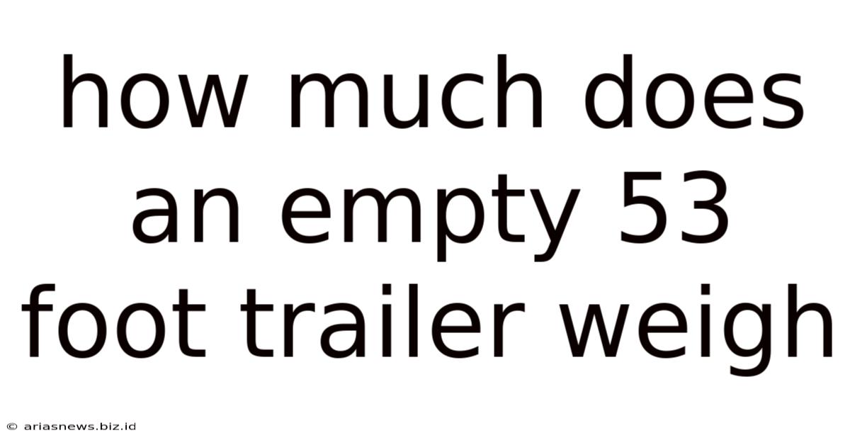 How Much Does An Empty 53 Foot Trailer Weigh