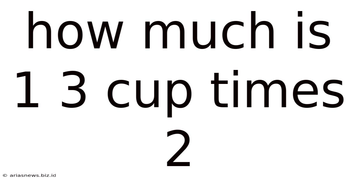 How Much Is 1 3 Cup Times 2