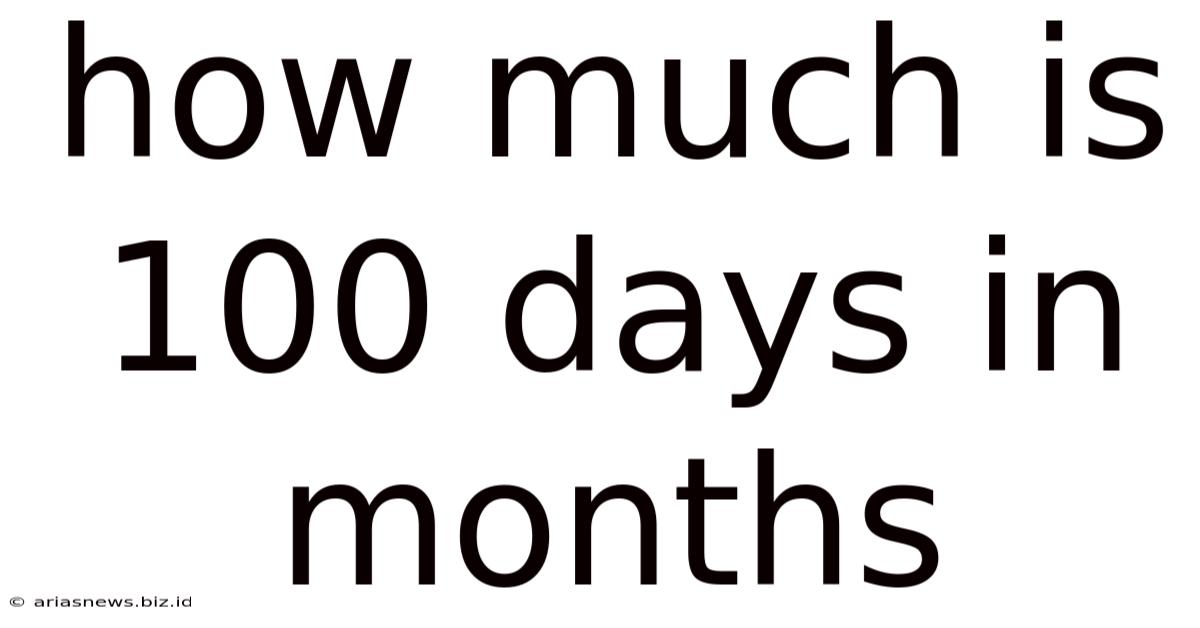 How Much Is 100 Days In Months