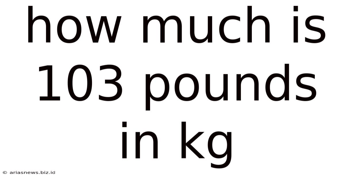 How Much Is 103 Pounds In Kg