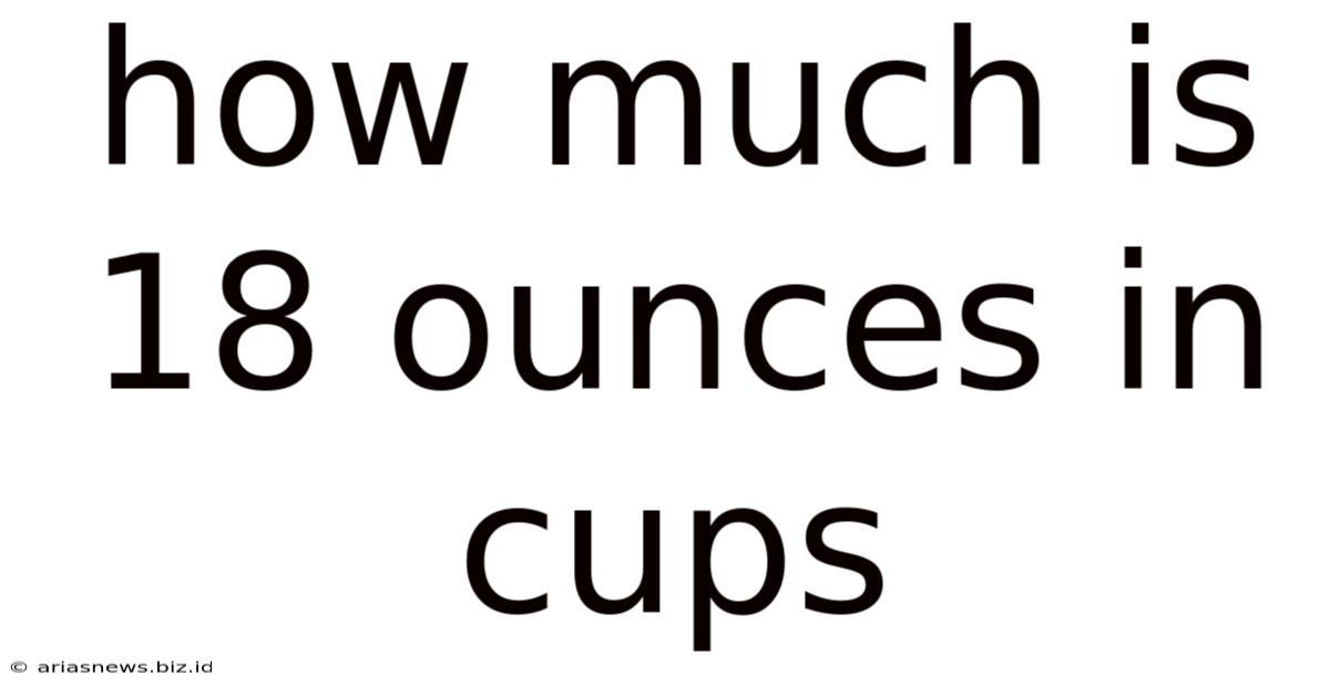 How Much Is 18 Ounces In Cups
