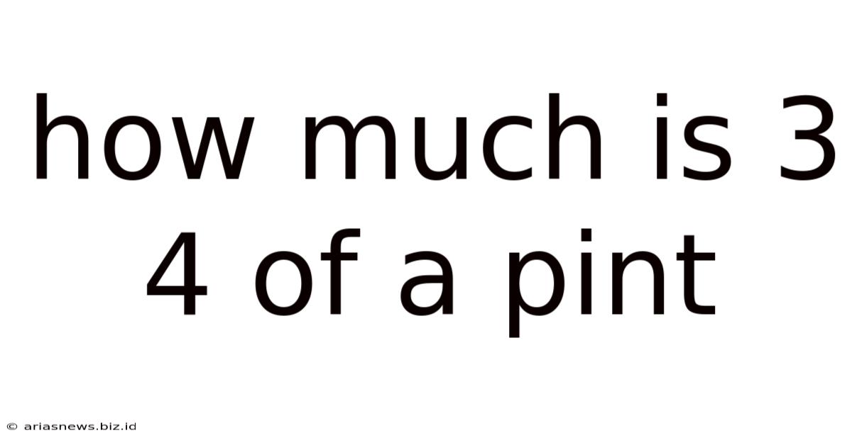 How Much Is 3 4 Of A Pint