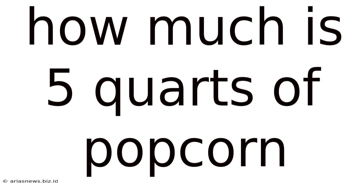 How Much Is 5 Quarts Of Popcorn