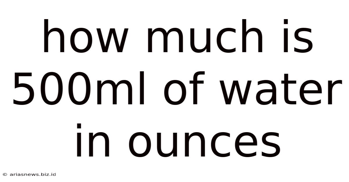 How Much Is 500ml Of Water In Ounces