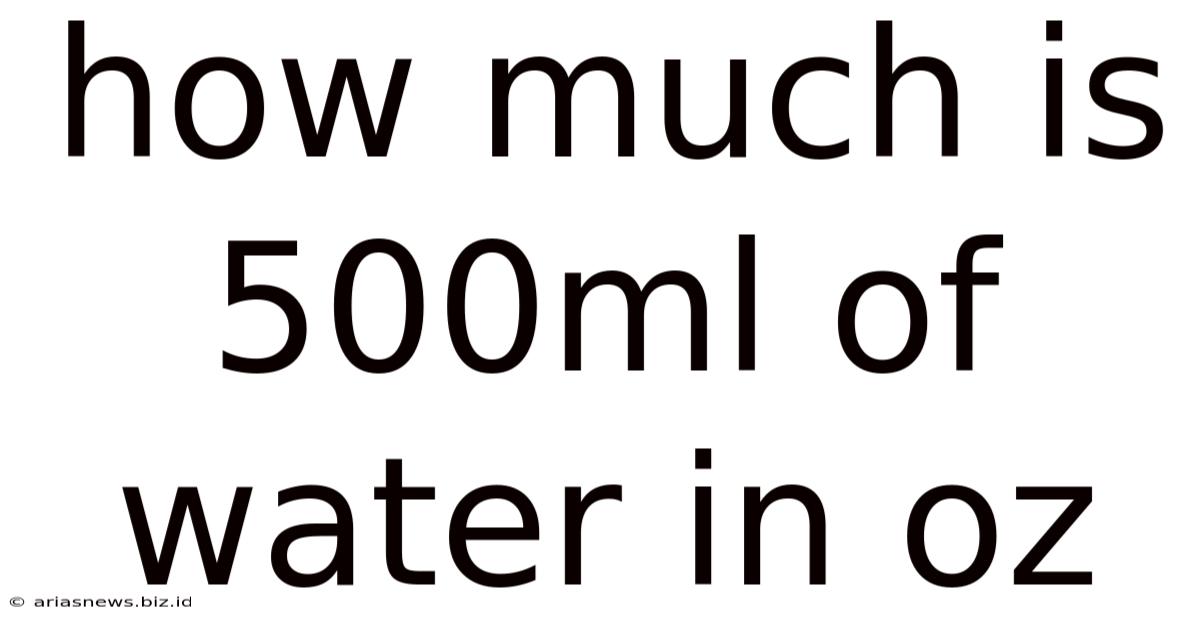 How Much Is 500ml Of Water In Oz