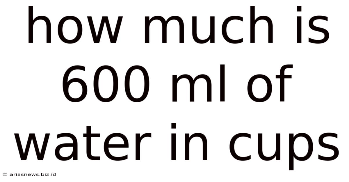 How Much Is 600 Ml Of Water In Cups