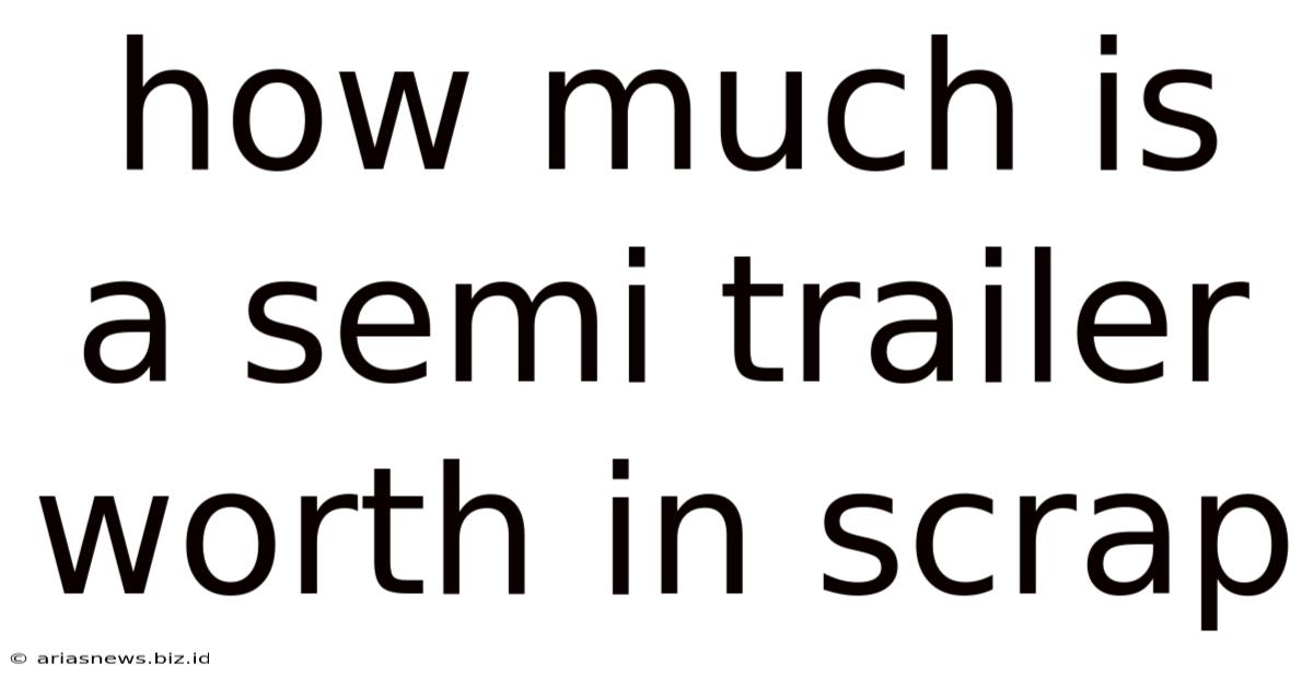 How Much Is A Semi Trailer Worth In Scrap
