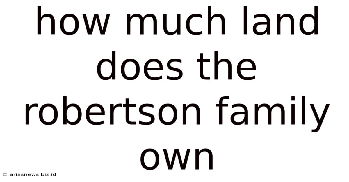 How Much Land Does The Robertson Family Own