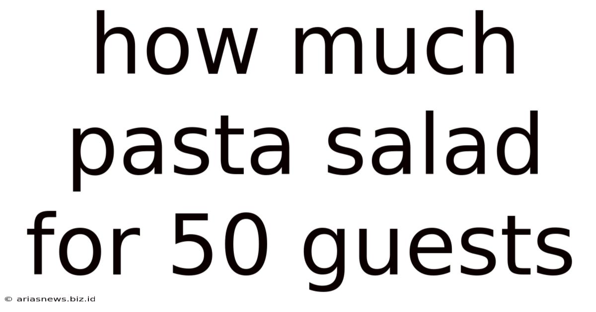 How Much Pasta Salad For 50 Guests