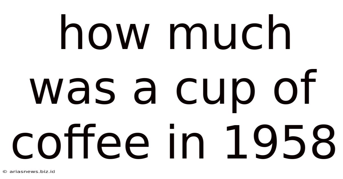 How Much Was A Cup Of Coffee In 1958
