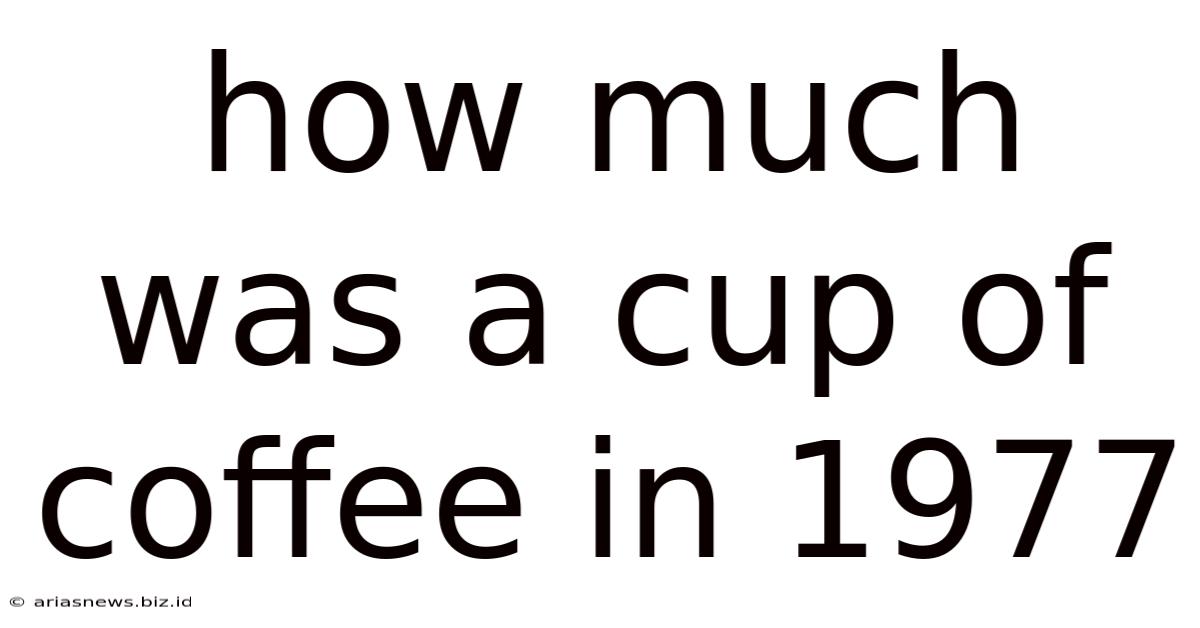 How Much Was A Cup Of Coffee In 1977