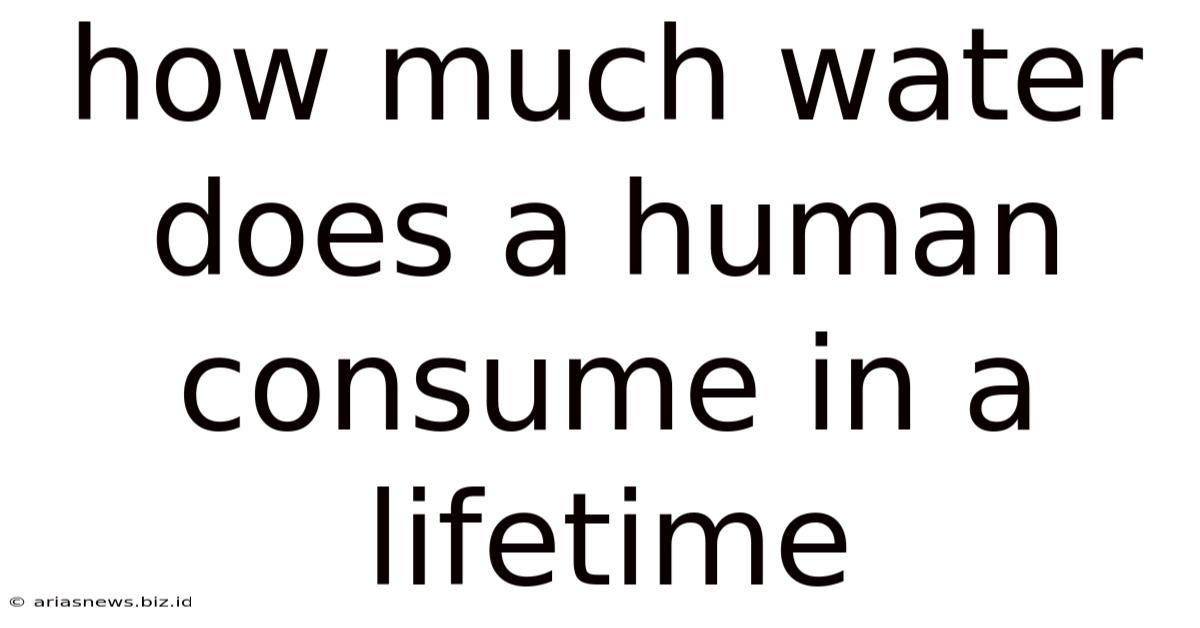 How Much Water Does A Human Consume In A Lifetime