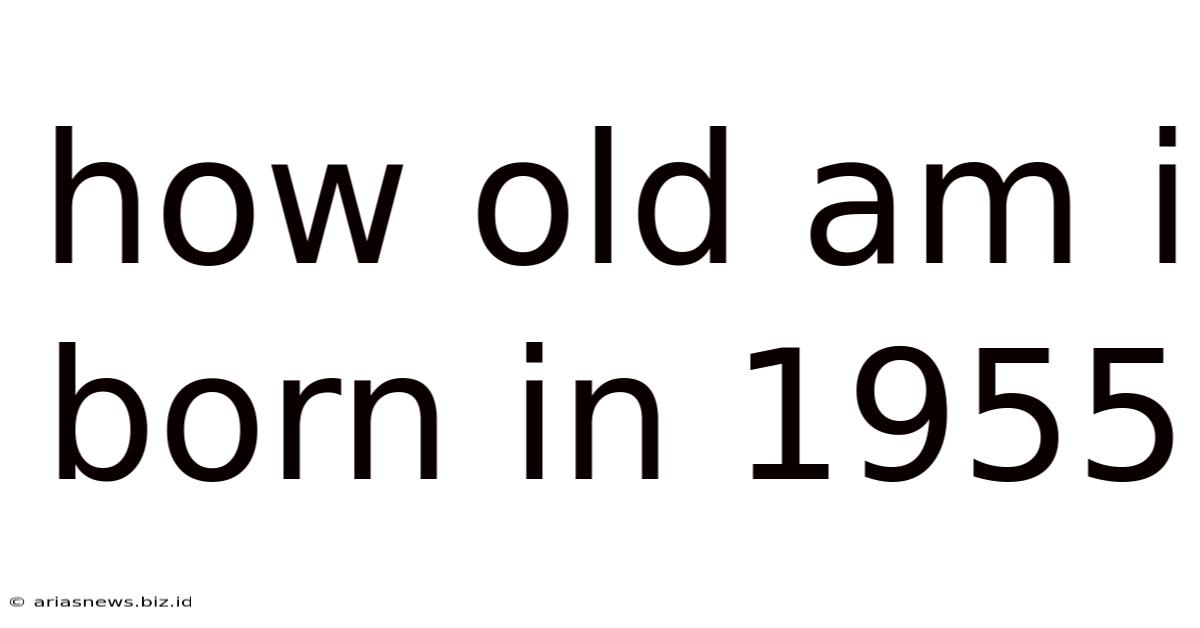 How Old Am I Born In 1955