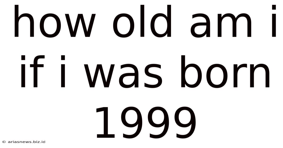 How Old Am I If I Was Born 1999