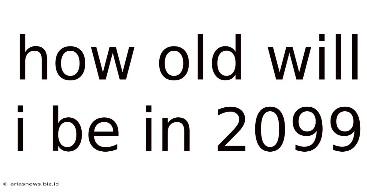 How Old Will I Be In 2099