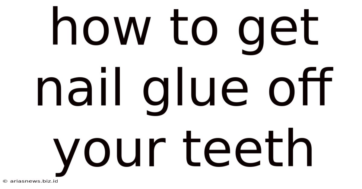 How To Get Nail Glue Off Your Teeth