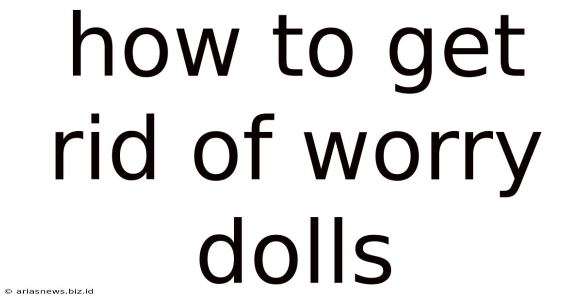 How To Get Rid Of Worry Dolls