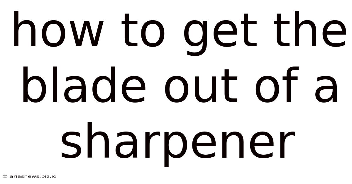 How To Get The Blade Out Of A Sharpener