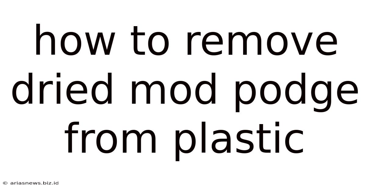 How To Remove Dried Mod Podge From Plastic