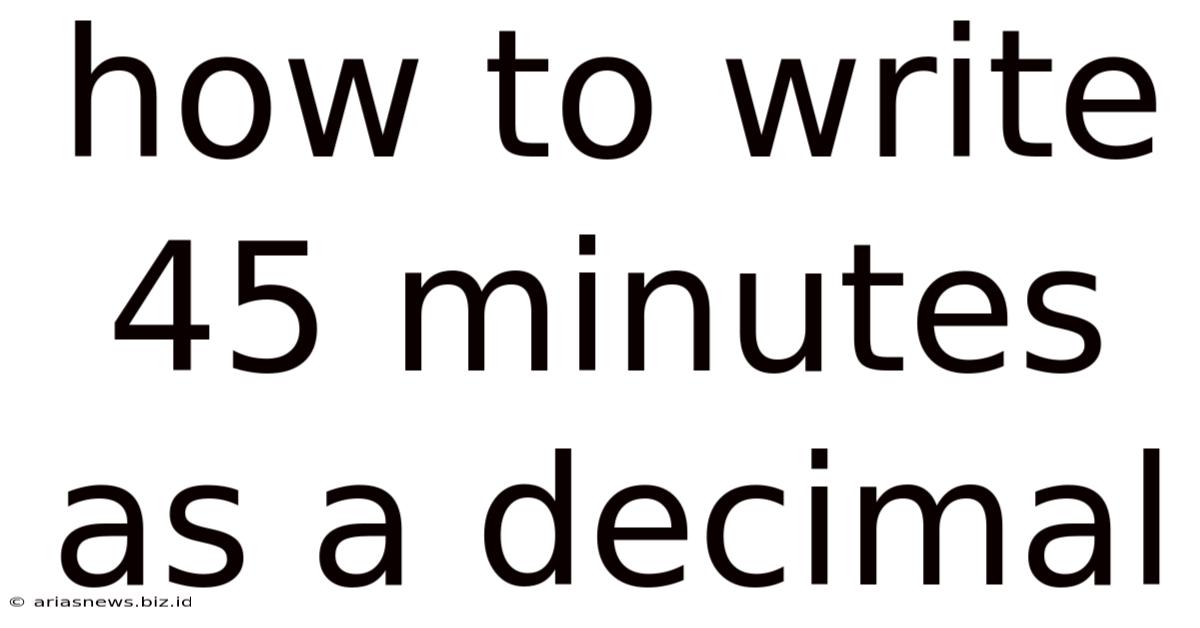 How To Write 45 Minutes As A Decimal