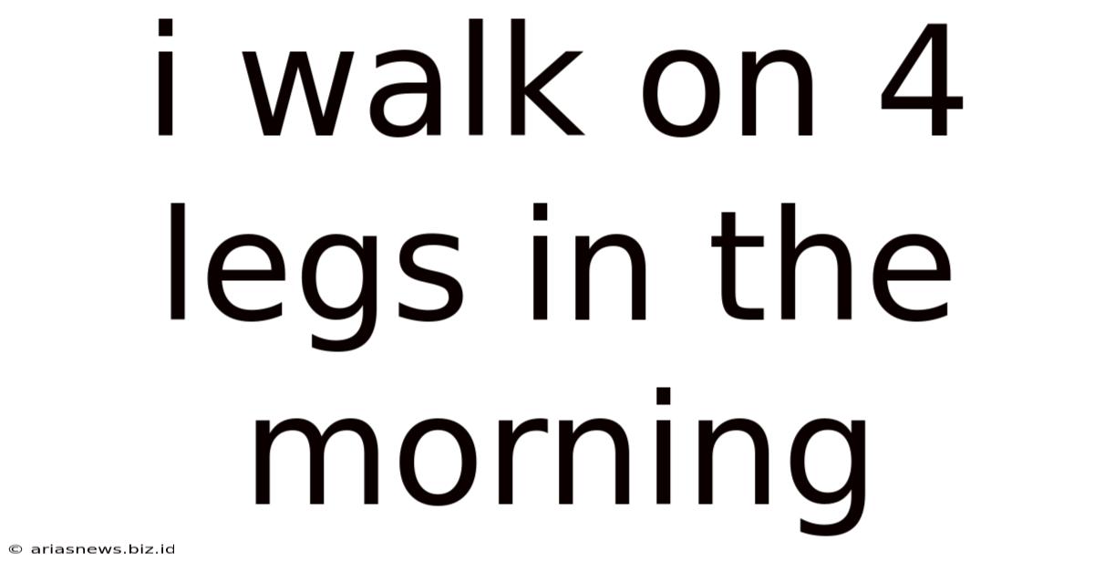 I Walk On 4 Legs In The Morning