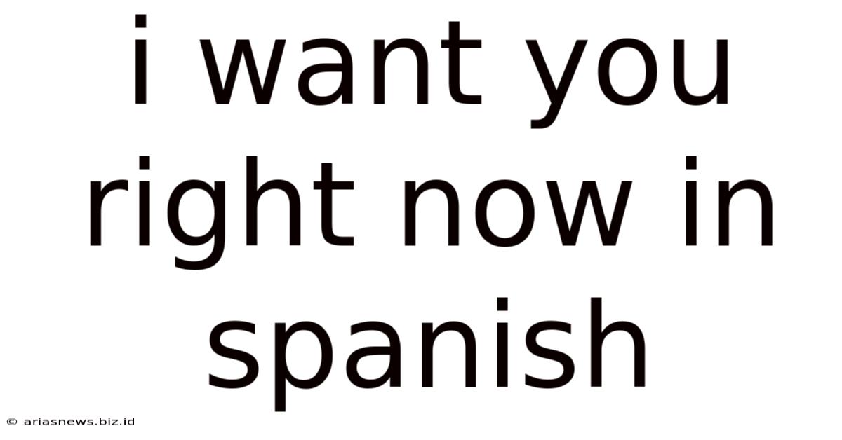 I Want You Right Now In Spanish