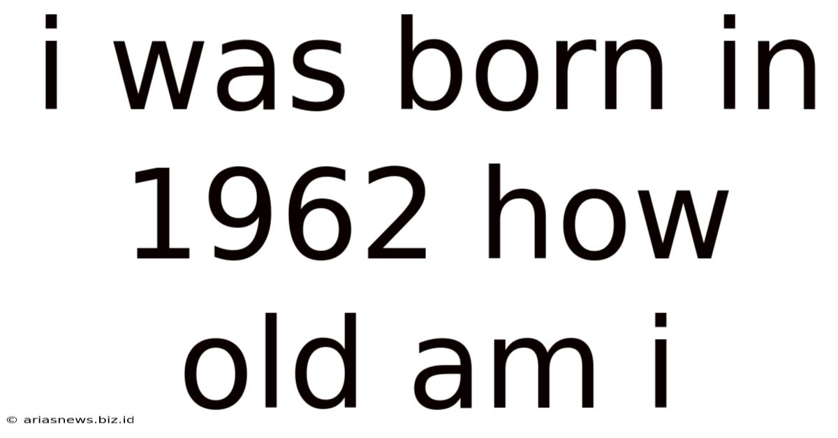 I Was Born In 1962 How Old Am I