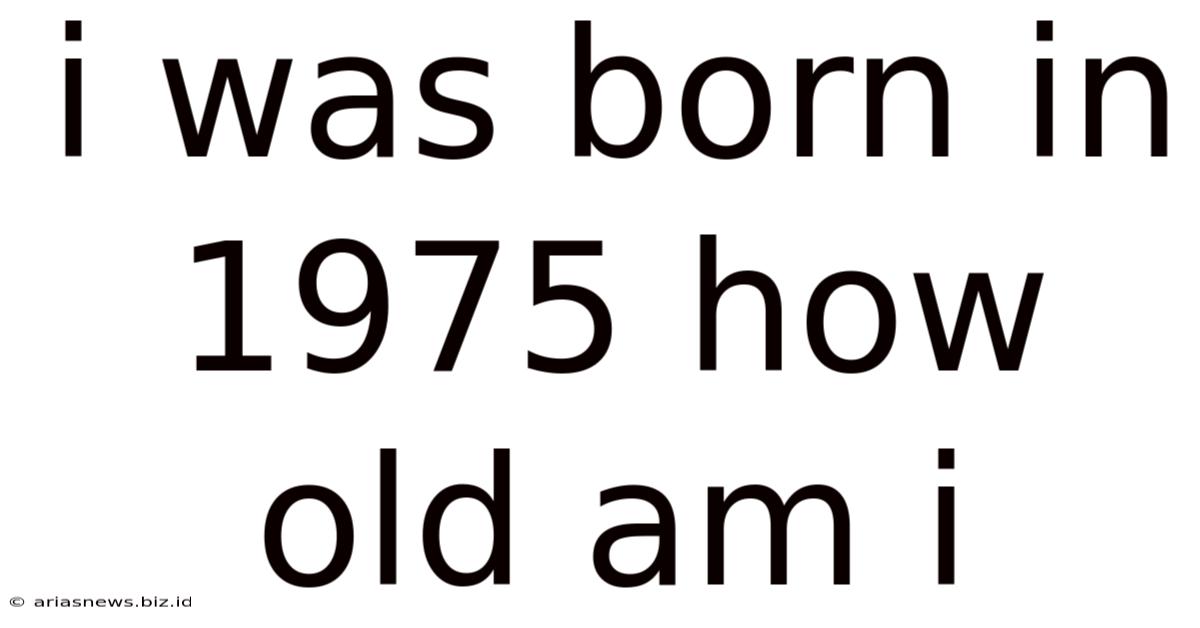 I Was Born In 1975 How Old Am I