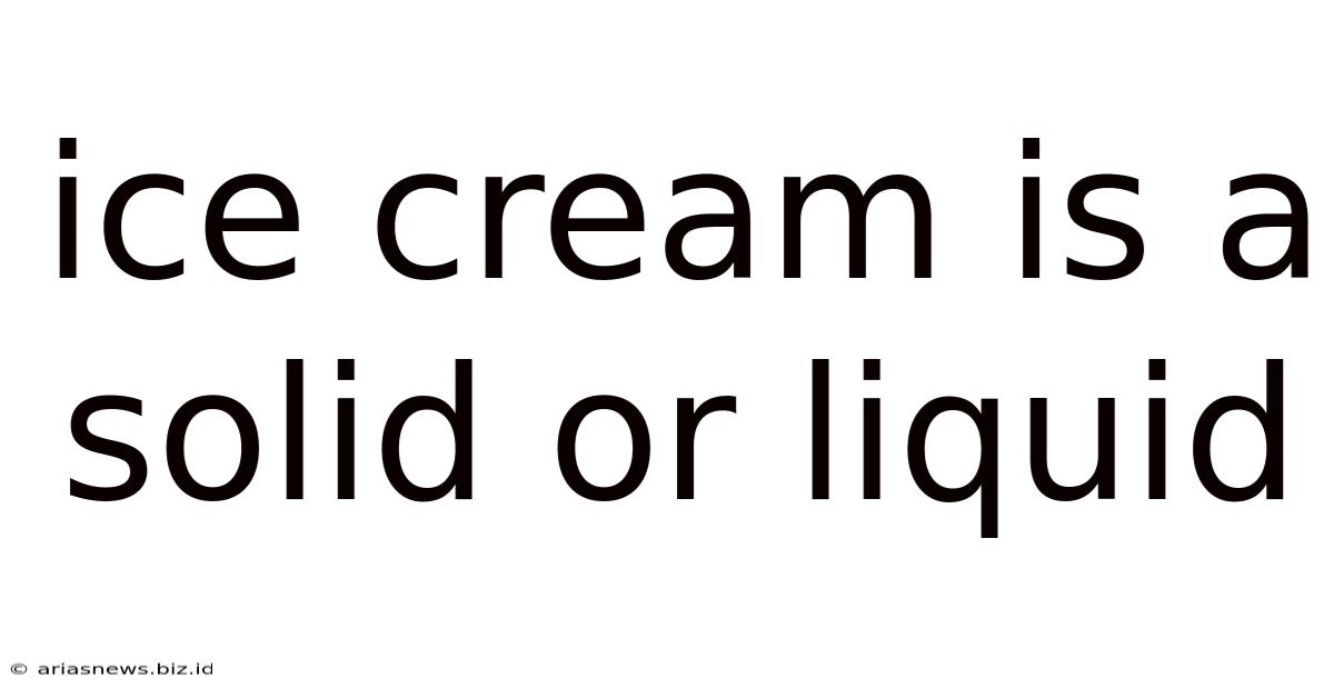 Ice Cream Is A Solid Or Liquid