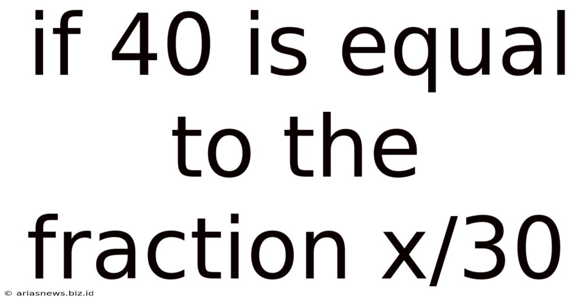 If 40 Is Equal To The Fraction X/30