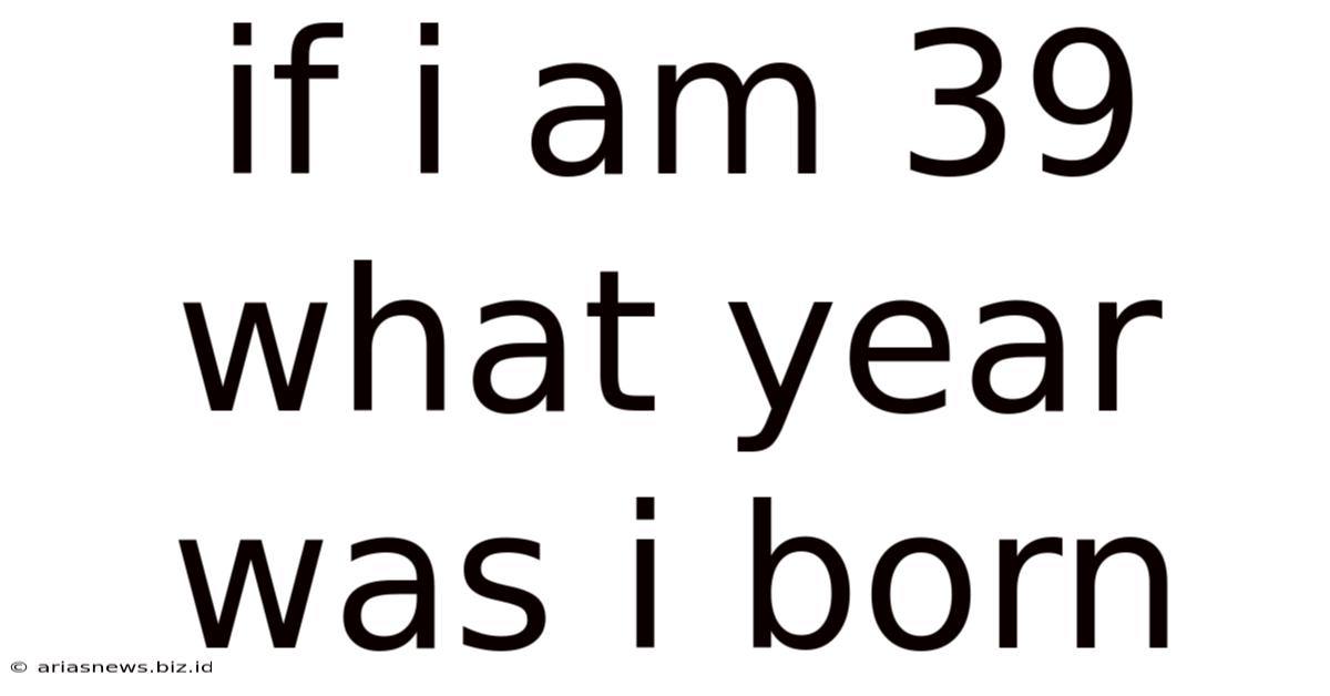 If I Am 39 What Year Was I Born