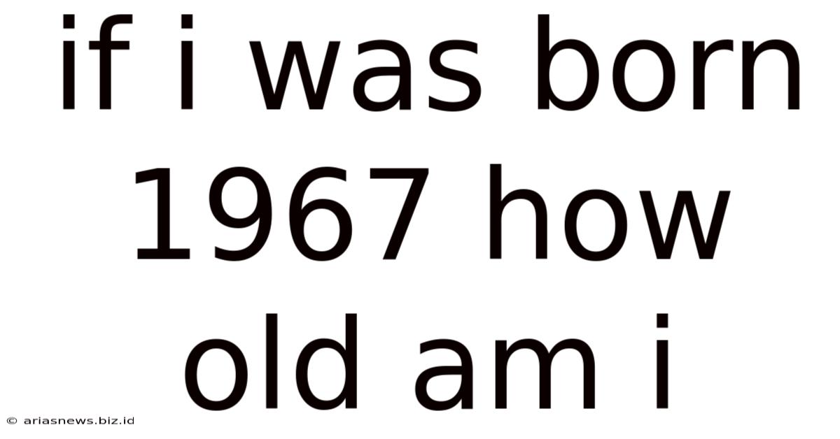 If I Was Born 1967 How Old Am I