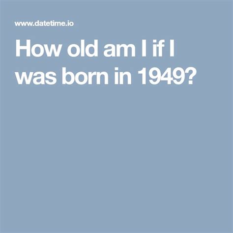 If I Was Born In 1949 How Old Am I