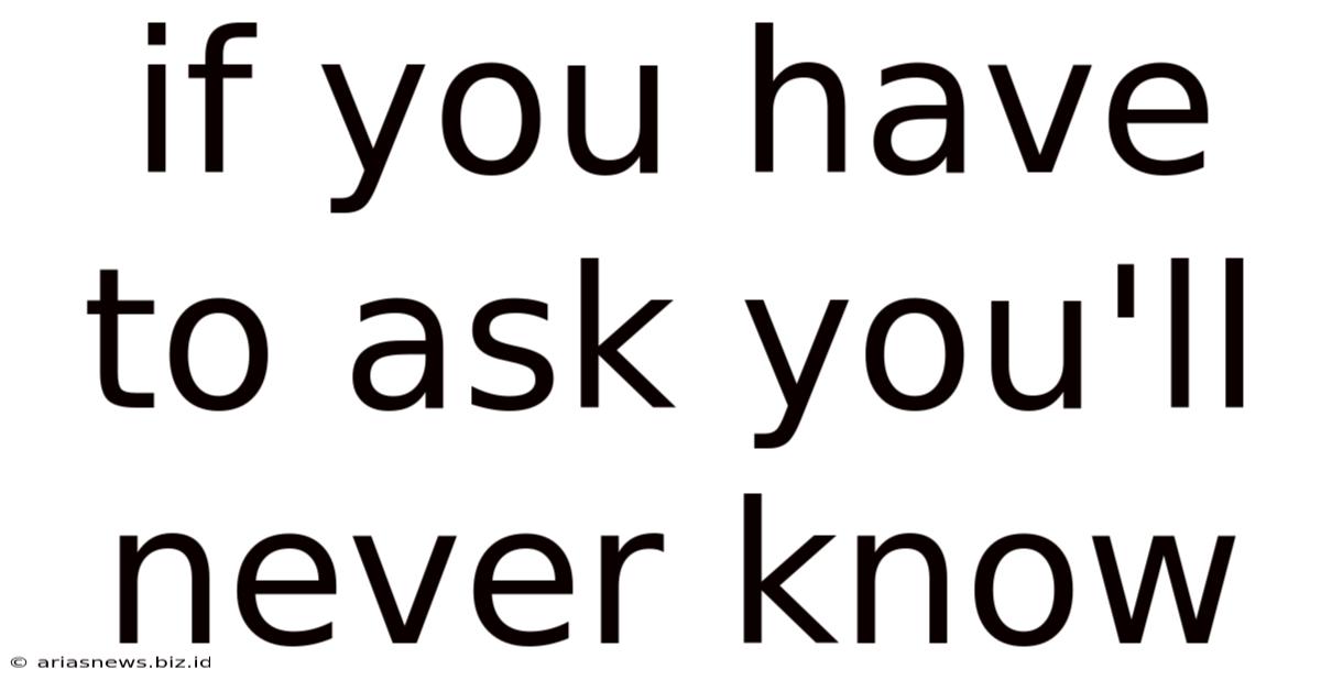 If You Have To Ask You'll Never Know