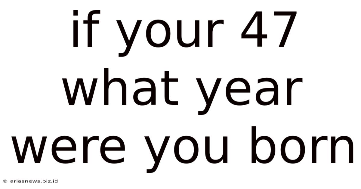 If Your 47 What Year Were You Born