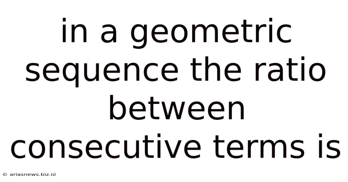 In A Geometric Sequence The Ratio Between Consecutive Terms Is