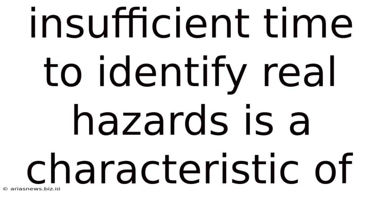 Insufficient Time To Identify Real Hazards Is A Characteristic Of