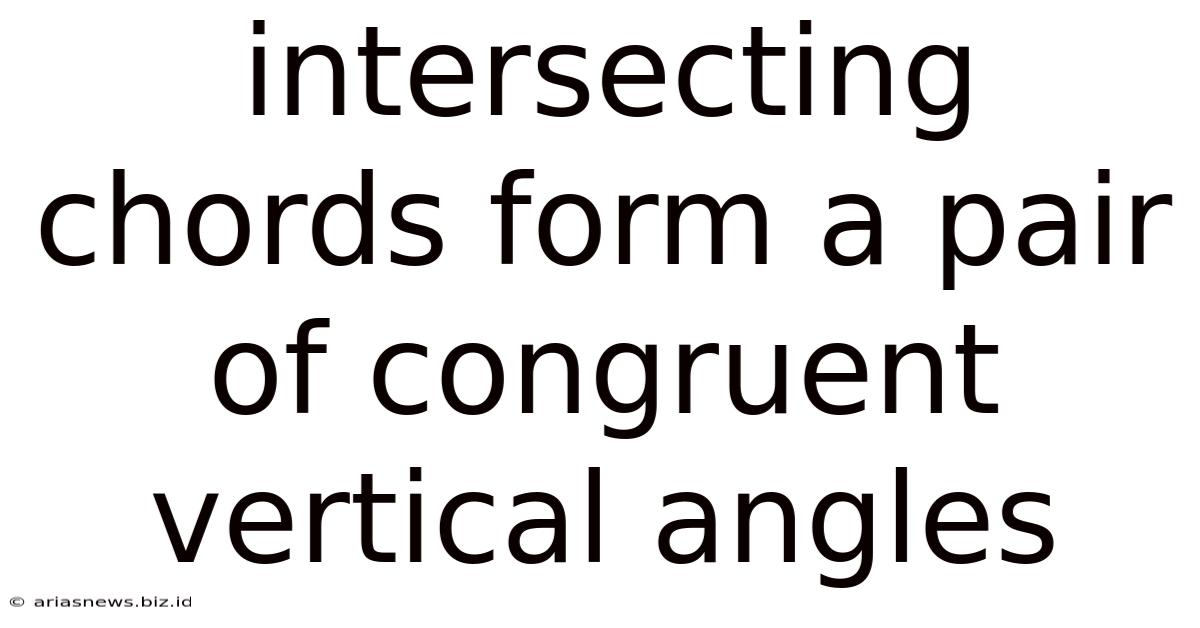 Intersecting Chords Form A Pair Of Congruent Vertical Angles