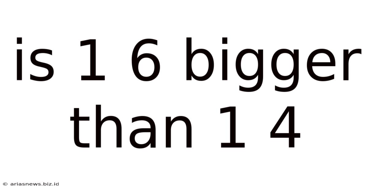Is 1 6 Bigger Than 1 4