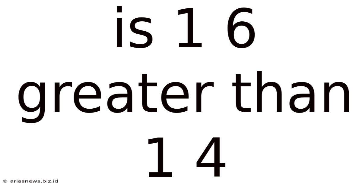 Is 1 6 Greater Than 1 4