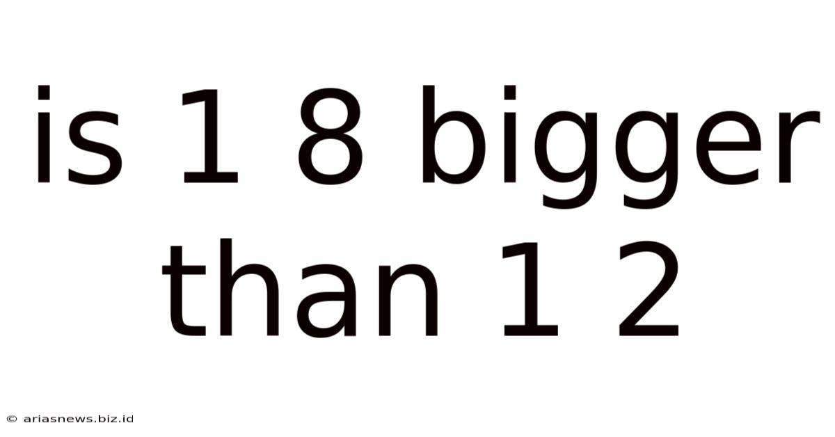 Is 1 8 Bigger Than 1 2