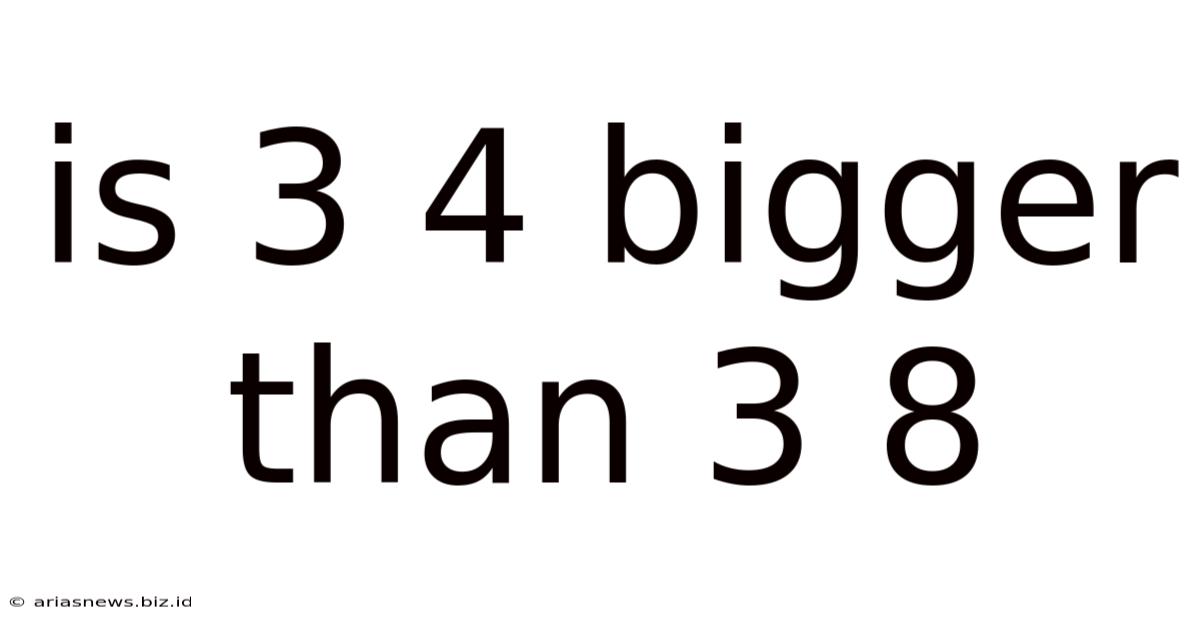 Is 3 4 Bigger Than 3 8