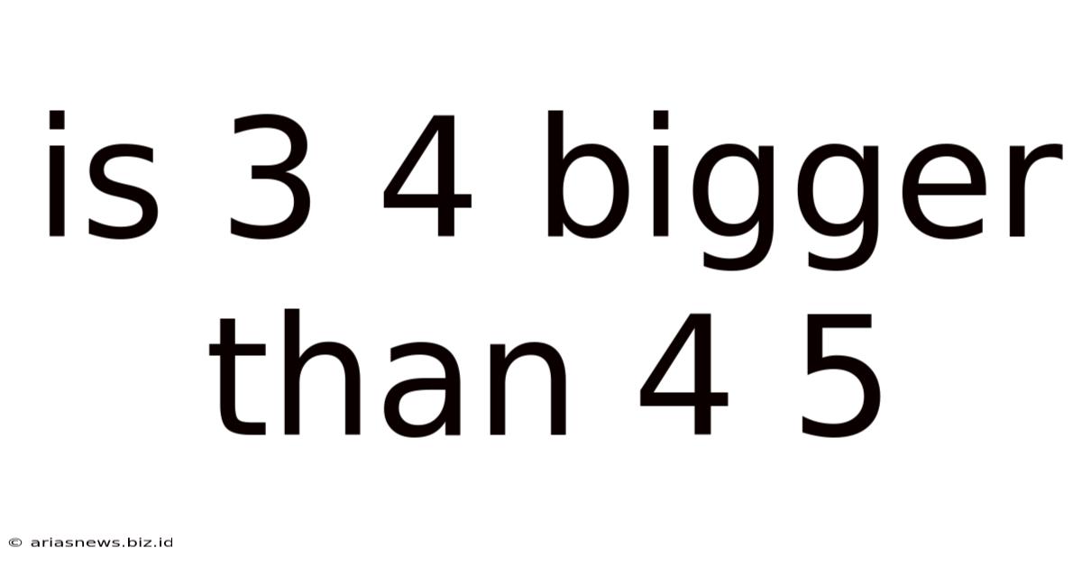 Is 3 4 Bigger Than 4 5