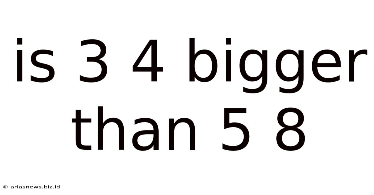Is 3 4 Bigger Than 5 8
