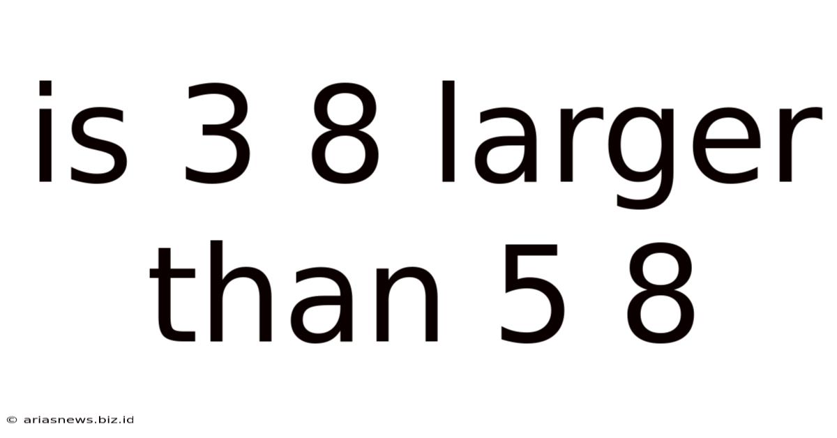 Is 3 8 Larger Than 5 8