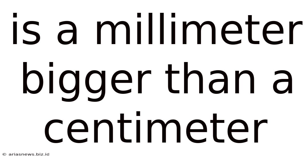 Is A Millimeter Bigger Than A Centimeter