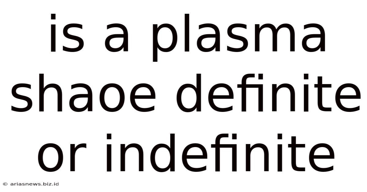 Is A Plasma Shaoe Definite Or Indefinite