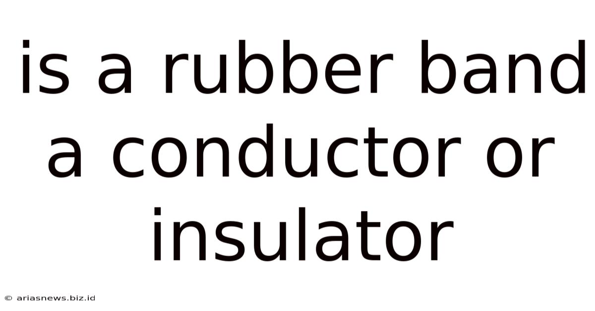 Is A Rubber Band A Conductor Or Insulator