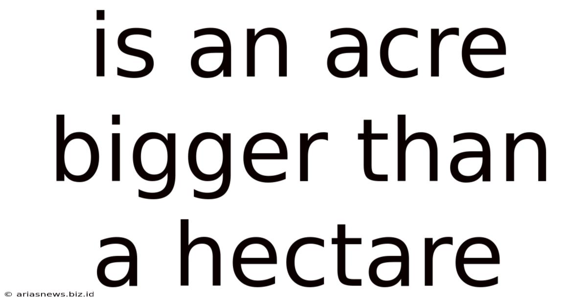 Is An Acre Bigger Than A Hectare